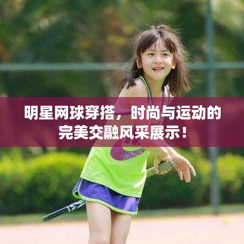 明星網(wǎng)球穿搭，時尚與運動的完美交融風采展示！