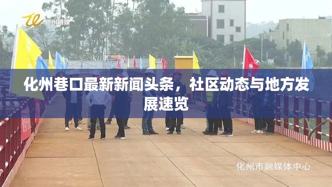 化州巷口最新新聞?lì)^條，社區(qū)動(dòng)態(tài)與地方發(fā)展速覽