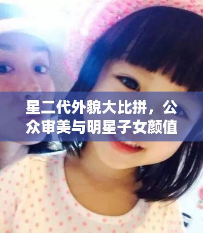 星二代外貌大比拼，公眾審美與明星子女顏值評(píng)價(jià)！