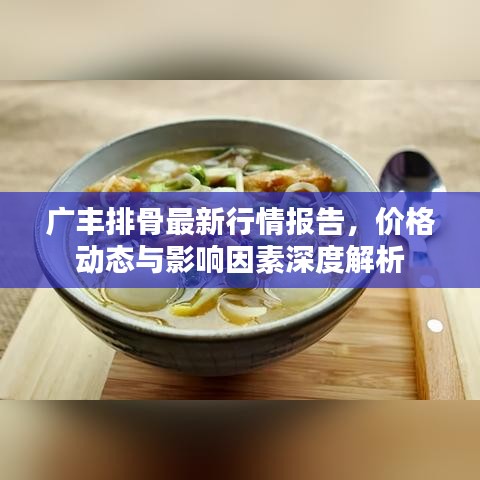 廣豐排骨最新行情報告，價格動態(tài)與影響因素深度解析