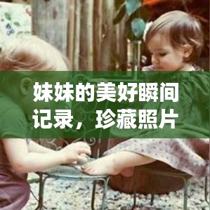 妹妹的美好瞬間記錄，珍藏照片，回憶滿滿