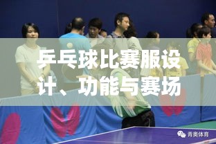乒乓球比賽服設(shè)計(jì)、功能與賽場(chǎng)上的關(guān)鍵角色作用