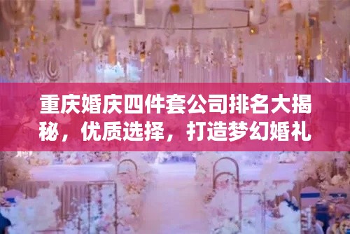 重慶婚慶四件套公司排名大揭秘，優(yōu)質選擇，打造夢幻婚禮！