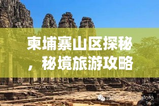 柬埔寨山區(qū)探秘，秘境旅游攻略