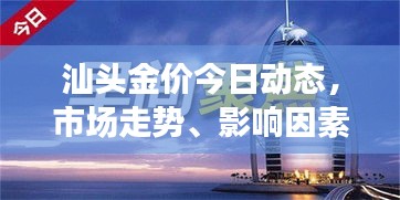 汕頭金價今日動態(tài)，市場走勢、影響因素與前景展望
