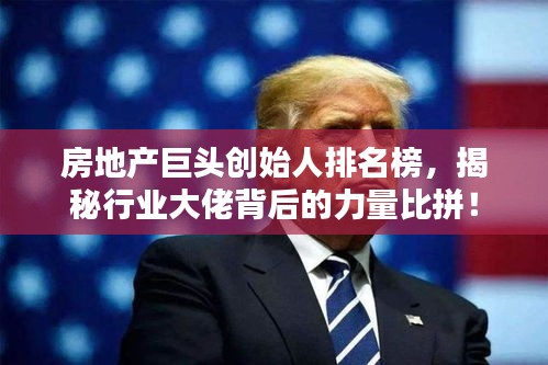 房地產(chǎn)巨頭創(chuàng)始人排名榜，揭秘行業(yè)大佬背后的力量比拼！