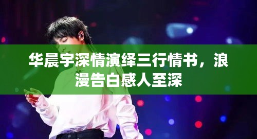 華晨宇深情演繹三行情書(shū)，浪漫告白感人至深