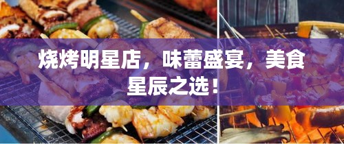 燒烤明星店，味蕾盛宴，美食星辰之選！