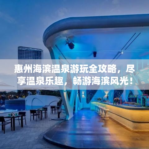 惠州海濱溫泉游玩全攻略，盡享溫泉樂趣，暢游海濱風(fēng)光！
