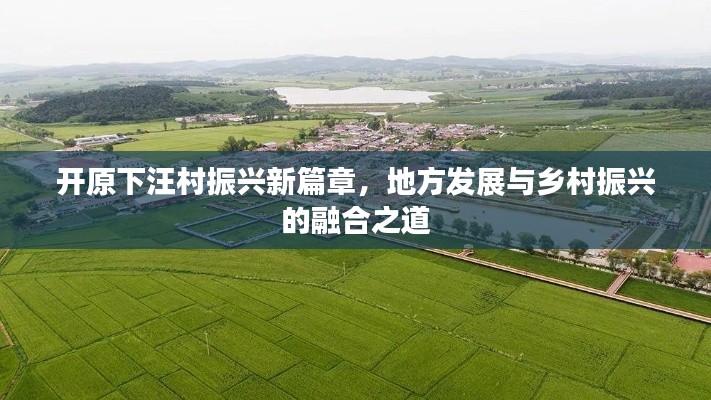 開原下汪村振興新篇章，地方發(fā)展與鄉(xiāng)村振興的融合之道