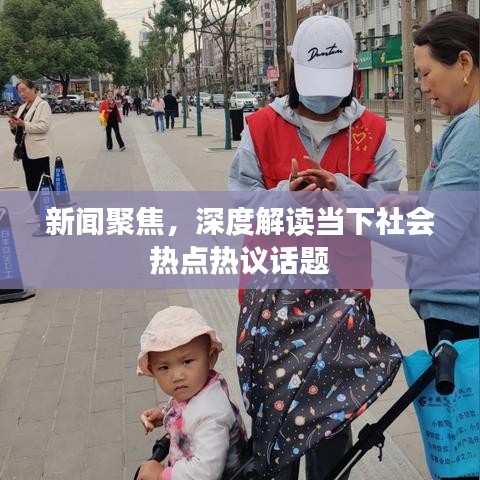 新聞聚焦，深度解讀當(dāng)下社會(huì)熱點(diǎn)熱議話題