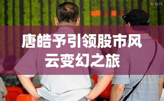 唐皓予引領(lǐng)股市風(fēng)云變幻之旅