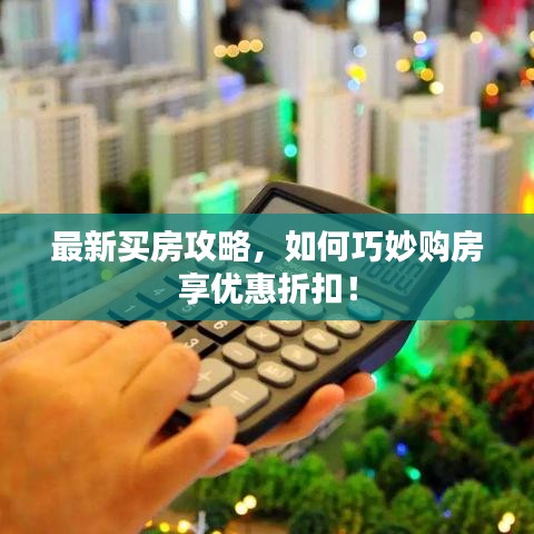 最新買房攻略，如何巧妙購房享優(yōu)惠折扣！