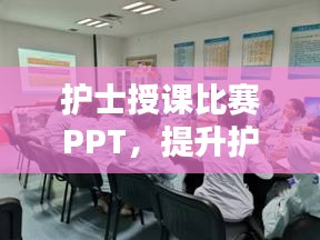 護(hù)士授課比賽PPT，提升護(hù)理教育質(zhì)量的關(guān)鍵工具