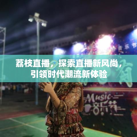 荔枝直播，探索直播新風(fēng)尚，引領(lǐng)時(shí)代潮流新體驗(yàn)